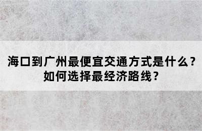 海口到广州最便宜交通方式是什么？如何选择最经济路线？