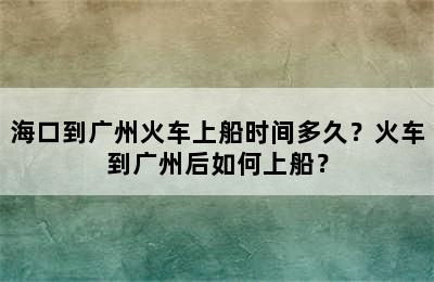 海口到广州火车上船时间多久？火车到广州后如何上船？