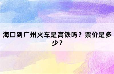 海口到广州火车是高铁吗？票价是多少？