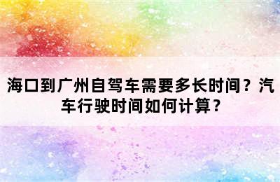 海口到广州自驾车需要多长时间？汽车行驶时间如何计算？