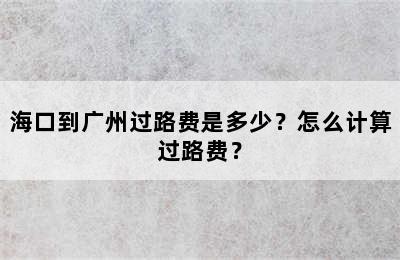 海口到广州过路费是多少？怎么计算过路费？