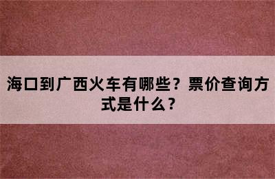 海口到广西火车有哪些？票价查询方式是什么？