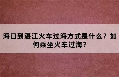 海口到湛江火车过海方式是什么？如何乘坐火车过海？