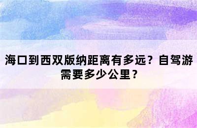 海口到西双版纳距离有多远？自驾游需要多少公里？