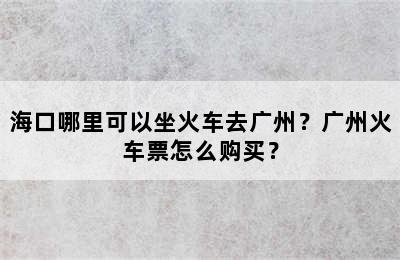 海口哪里可以坐火车去广州？广州火车票怎么购买？