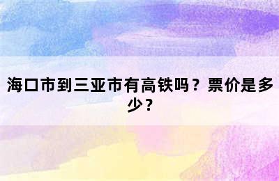 海口市到三亚市有高铁吗？票价是多少？