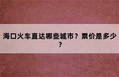 海口火车直达哪些城市？票价是多少？