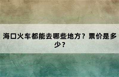 海口火车都能去哪些地方？票价是多少？