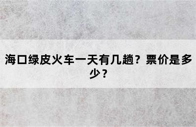 海口绿皮火车一天有几趟？票价是多少？