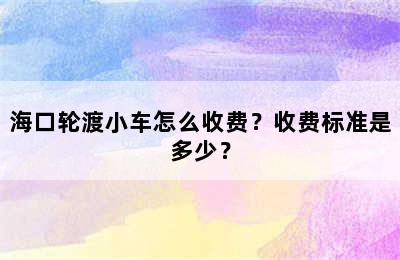 海口轮渡小车怎么收费？收费标准是多少？