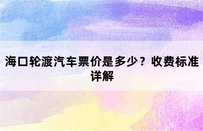 海口轮渡汽车票价是多少？收费标准详解