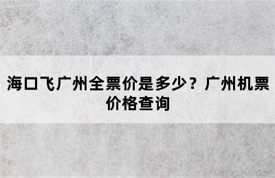 海口飞广州全票价是多少？广州机票价格查询
