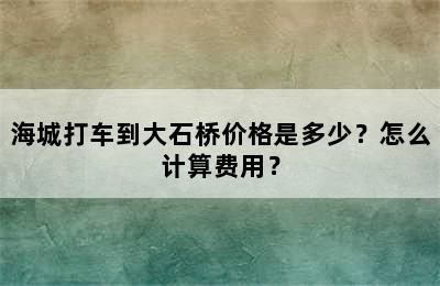 海城打车到大石桥价格是多少？怎么计算费用？