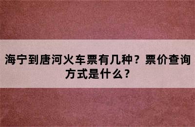 海宁到唐河火车票有几种？票价查询方式是什么？