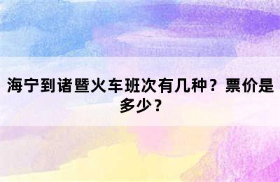 海宁到诸暨火车班次有几种？票价是多少？