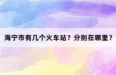海宁市有几个火车站？分别在哪里？