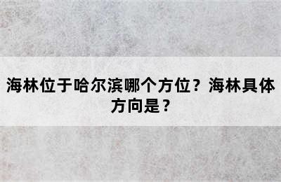 海林位于哈尔滨哪个方位？海林具体方向是？