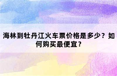 海林到牡丹江火车票价格是多少？如何购买最便宜？