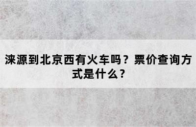 涞源到北京西有火车吗？票价查询方式是什么？