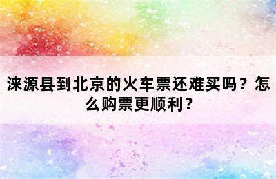 涞源县到北京的火车票还难买吗？怎么购票更顺利？