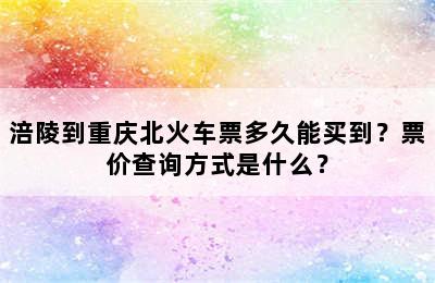 涪陵到重庆北火车票多久能买到？票价查询方式是什么？