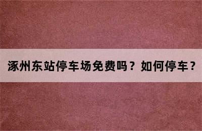 涿州东站停车场免费吗？如何停车？