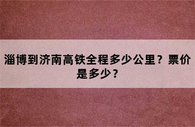 淄博到济南高铁全程多少公里？票价是多少？