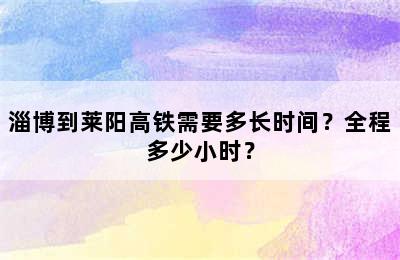 淄博到莱阳高铁需要多长时间？全程多少小时？
