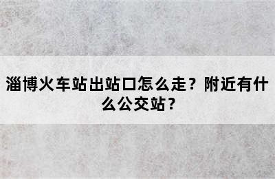 淄博火车站出站口怎么走？附近有什么公交站？