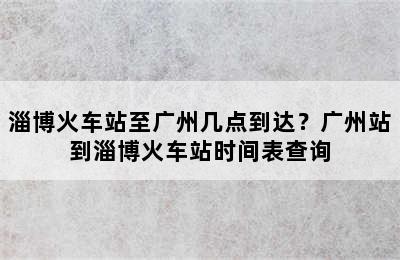淄博火车站至广州几点到达？广州站到淄博火车站时间表查询