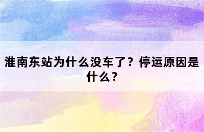 淮南东站为什么没车了？停运原因是什么？