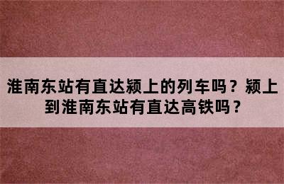 淮南东站有直达颍上的列车吗？颍上到淮南东站有直达高铁吗？