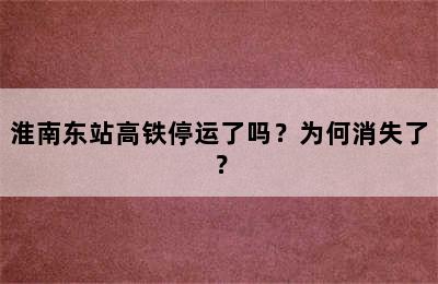 淮南东站高铁停运了吗？为何消失了？