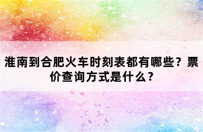 淮南到合肥火车时刻表都有哪些？票价查询方式是什么？