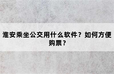 淮安乘坐公交用什么软件？如何方便购票？