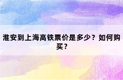 淮安到上海高铁票价是多少？如何购买？