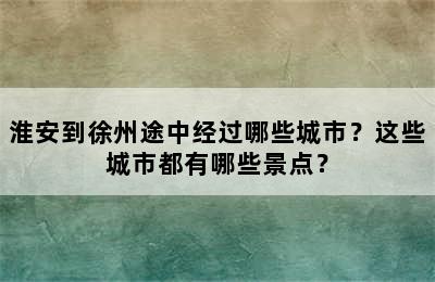 淮安到徐州途中经过哪些城市？这些城市都有哪些景点？
