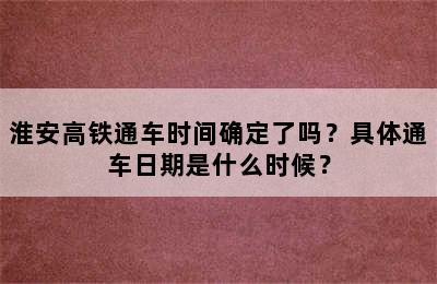 淮安高铁通车时间确定了吗？具体通车日期是什么时候？