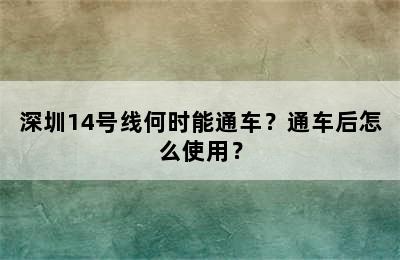 深圳14号线何时能通车？通车后怎么使用？