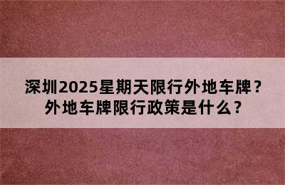 深圳2025星期天限行外地车牌？外地车牌限行政策是什么？