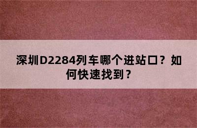 深圳D2284列车哪个进站口？如何快速找到？