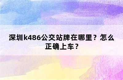 深圳k486公交站牌在哪里？怎么正确上车？