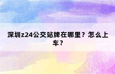 深圳z24公交站牌在哪里？怎么上车？