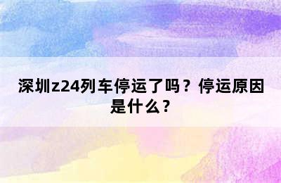 深圳z24列车停运了吗？停运原因是什么？