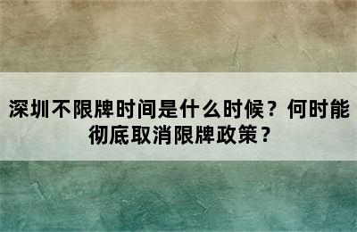 深圳不限牌时间是什么时候？何时能彻底取消限牌政策？