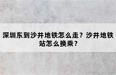 深圳东到沙井地铁怎么走？沙井地铁站怎么换乘？