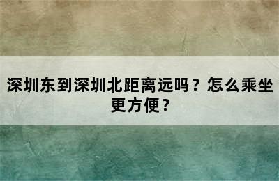 深圳东到深圳北距离远吗？怎么乘坐更方便？