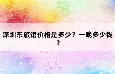 深圳东旅馆价格是多少？一晚多少钱？