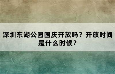 深圳东湖公园国庆开放吗？开放时间是什么时候？