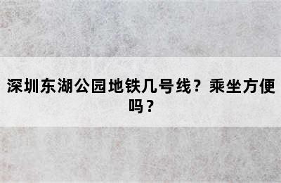 深圳东湖公园地铁几号线？乘坐方便吗？